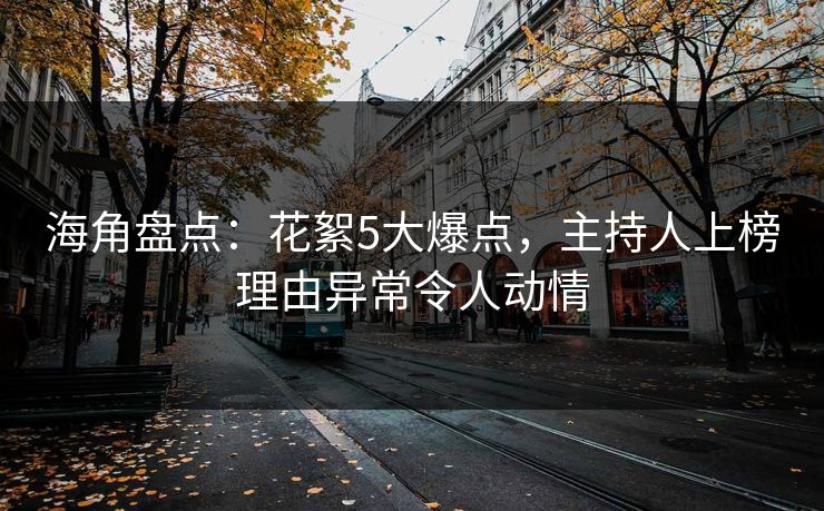 海角盘点：花絮5大爆点，主持人上榜理由异常令人动情